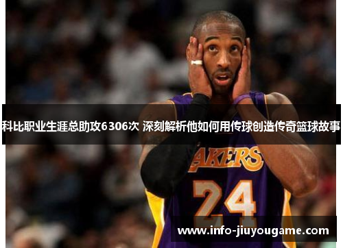 科比职业生涯总助攻6306次 深刻解析他如何用传球创造传奇篮球故事