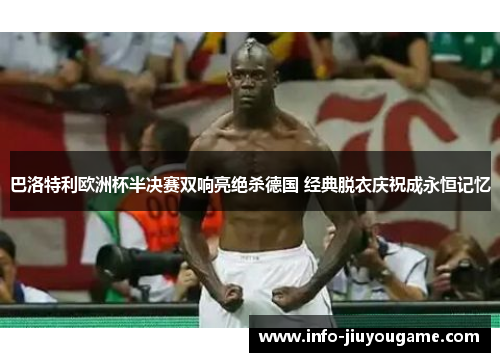巴洛特利欧洲杯半决赛双响亮绝杀德国 经典脱衣庆祝成永恒记忆