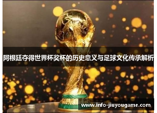 阿根廷夺得世界杯奖杯的历史意义与足球文化传承解析