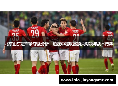 北京山东冠军争夺战分析：透视中超联赛顶尖对决与战术博弈