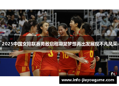 2025中国女排联赛勇敢启程凝聚梦想再出发展现不凡风采