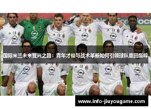 国际米兰未来复兴之路：青年才俊与战术革新如何引领球队重回巅峰
