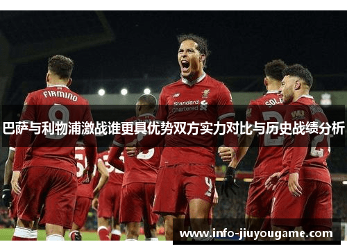 巴萨与利物浦激战谁更具优势双方实力对比与历史战绩分析