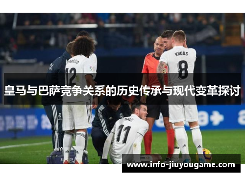 皇马与巴萨竞争关系的历史传承与现代变革探讨