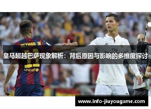 皇马超越巴萨现象解析：背后原因与影响的多维度探讨