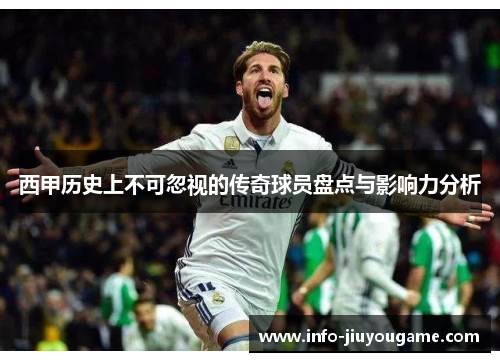 西甲历史上不可忽视的传奇球员盘点与影响力分析