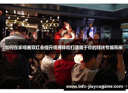 如何在家观看双红会提升观赛体验打造属于你的球迷专属氛围