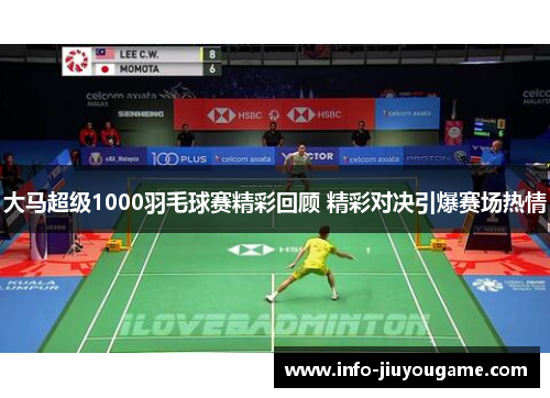大马超级1000羽毛球赛精彩回顾 精彩对决引爆赛场热情