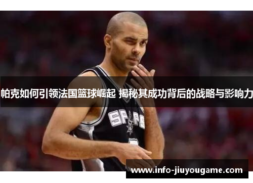 帕克如何引领法国篮球崛起 揭秘其成功背后的战略与影响力