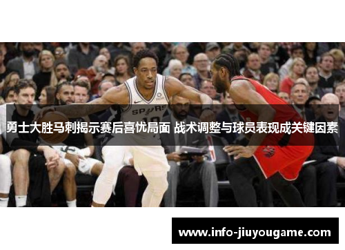 勇士大胜马刺揭示赛后喜忧局面 战术调整与球员表现成关键因素