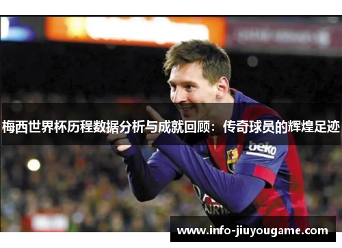梅西世界杯历程数据分析与成就回顾：传奇球员的辉煌足迹