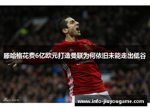 滕哈格花费6亿欧元打造曼联为何依旧未能走出低谷