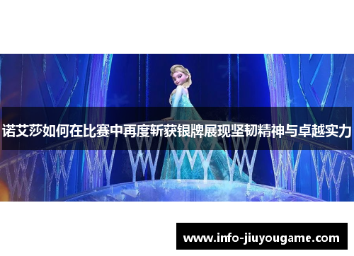 诺艾莎如何在比赛中再度斩获银牌展现坚韧精神与卓越实力