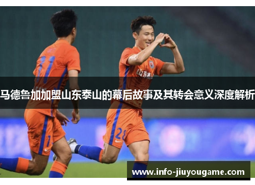 马德鲁加加盟山东泰山的幕后故事及其转会意义深度解析