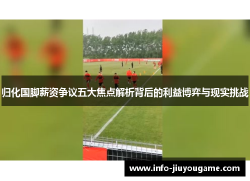 归化国脚薪资争议五大焦点解析背后的利益博弈与现实挑战