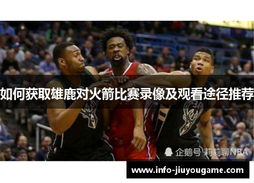 如何获取雄鹿对火箭比赛录像及观看途径推荐