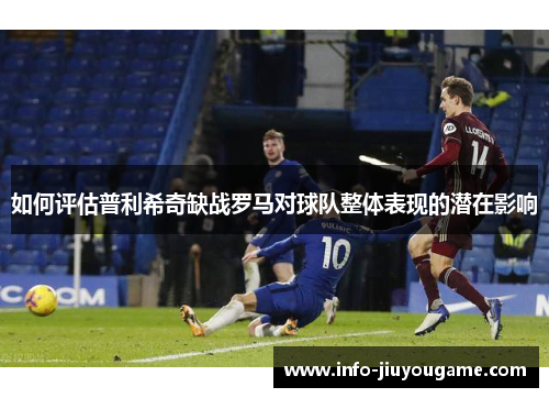 如何评估普利希奇缺战罗马对球队整体表现的潜在影响