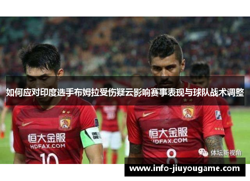 如何应对印度选手布姆拉受伤疑云影响赛事表现与球队战术调整