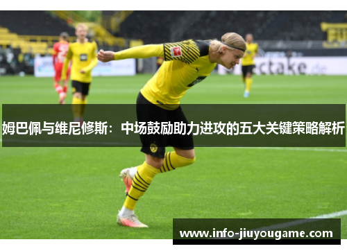 姆巴佩与维尼修斯：中场鼓励助力进攻的五大关键策略解析