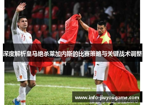 深度解析皇马绝杀莱加内斯的比赛策略与关键战术调整