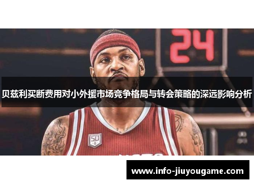 贝兹利买断费用对小外援市场竞争格局与转会策略的深远影响分析
