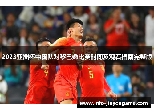 2023亚洲杯中国队对黎巴嫩比赛时间及观看指南完整版