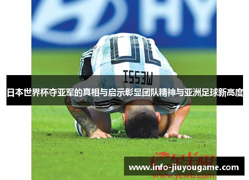 日本世界杯夺亚军的真相与启示彰显团队精神与亚洲足球新高度