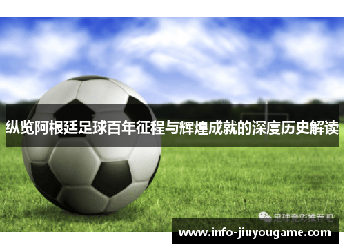 纵览阿根廷足球百年征程与辉煌成就的深度历史解读