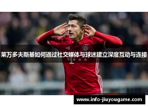 莱万多夫斯基如何通过社交媒体与球迷建立深度互动与连接