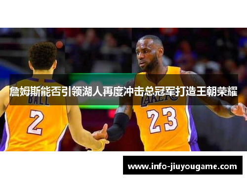 詹姆斯能否引领湖人再度冲击总冠军打造王朝荣耀 詹姆斯能否引领湖人再度冲击总冠军打造王朝荣耀