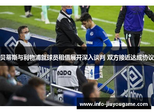 贝蒂斯与利物浦就球员租借展开深入谈判 双方接近达成协议