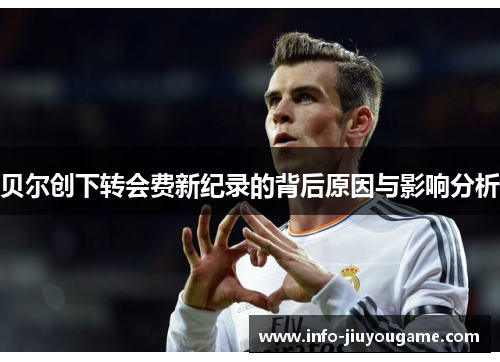 贝尔创下转会费新纪录的背后原因与影响分析 贝尔创下转会费新纪录的背后原因与影响分析