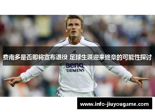 费南多是否即将宣布退役 足球生涯迎来终章的可能性探讨 费南多是否即将宣布退役 足球生涯迎来终章的可能性探讨