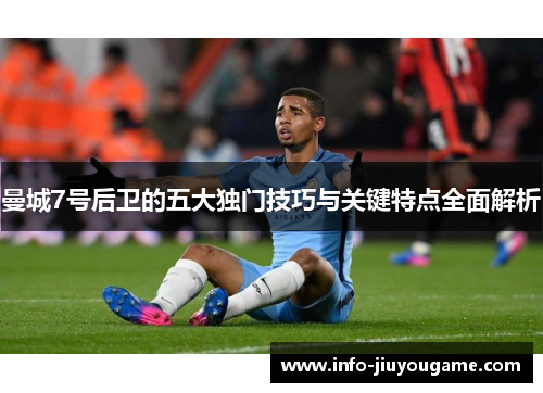 曼城7号后卫的五大独门技巧与关键特点全面解析 曼城7号后卫的五大独门技巧与关键特点全面解析