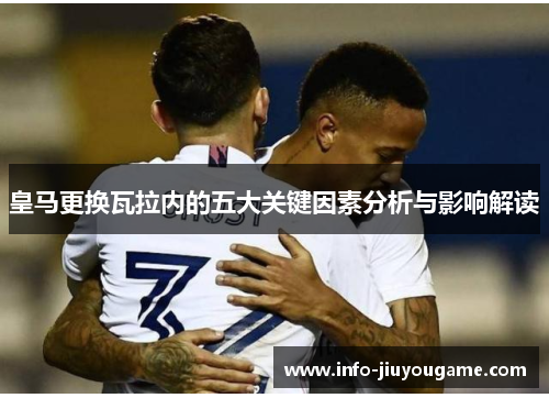 皇马更换瓦拉内的五大关键因素分析与影响解读 皇马更换瓦拉内的五大关键因素分析与影响解读