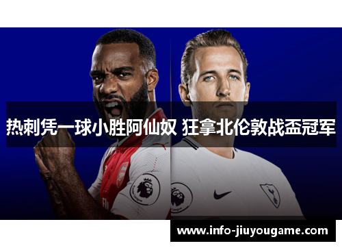 热刺凭一球小胜阿仙奴 狂拿北伦敦战盃冠军