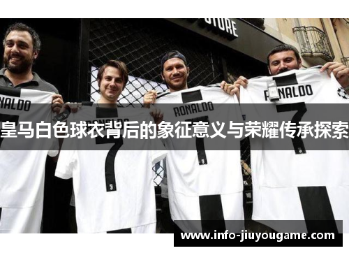 皇马白色球衣背后的象征意义与荣耀传承探索
